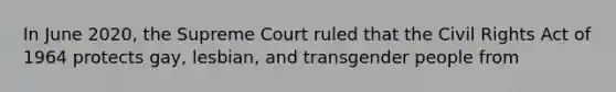 In June 2020, the Supreme Court ruled that the Civil Rights Act of 1964 protects gay, lesbian, and transgender people from