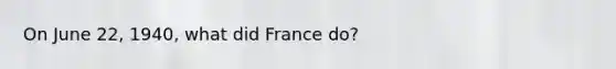 On June 22, 1940, what did France do?