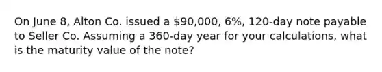 On June 8, Alton Co. issued a 90,000, 6%, 120-day note payable to Seller Co. Assuming a 360-day year for your calculations, what is the maturity value of the note?