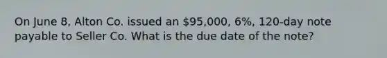 On June 8, Alton Co. issued an 95,000, 6%, 120-day note payable to Seller Co. What is the due date of the note?