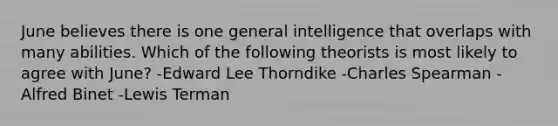 June believes there is one general intelligence that overlaps with many abilities. Which of the following theorists is most likely to agree with June? -Edward Lee Thorndike -Charles Spearman -Alfred Binet -Lewis Terman