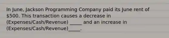 In June, Jackson Programming Company paid its June rent of 500. This transaction causes a decrease in (Expenses/Cash/Revenue) _____ and an increase in (Expenses/Cash/Revenue)_____.