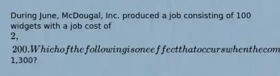 During June, McDougal, Inc. produced a job consisting of 100 widgets with a job cost of 2,200. Which of the following is one effect that occurs when the company sells half of the products for1,300?