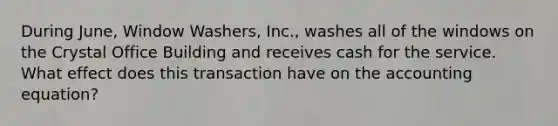 During June, Window Washers, Inc., washes all of the windows on the Crystal Office Building and receives cash for the service. What effect does this transaction have on <a href='https://www.questionai.com/knowledge/k7UJ6J5ODQ-the-accounting-equation' class='anchor-knowledge'>the accounting equation</a>?