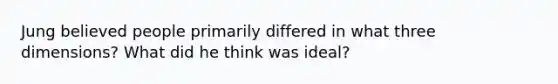 Jung believed people primarily differed in what three dimensions? What did he think was ideal?