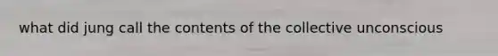 what did jung call the contents of the collective unconscious