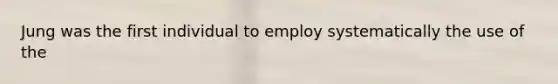 Jung was the first individual to employ systematically the use of the