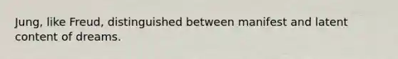 Jung, like Freud, distinguished between manifest and latent content of dreams.