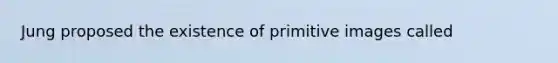 Jung proposed the existence of primitive images called