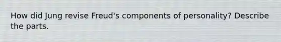 How did Jung revise Freud's components of personality? Describe the parts.