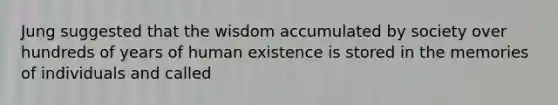 Jung suggested that the wisdom accumulated by society over hundreds of years of human existence is stored in the memories of individuals and called