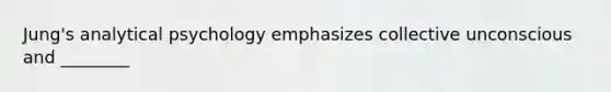 Jung's analytical psychology emphasizes collective unconscious and ________