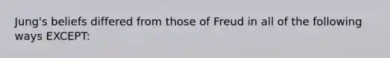 Jung's beliefs differed from those of Freud in all of the following ways EXCEPT: