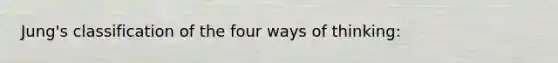 Jung's classification of the four ways of thinking: