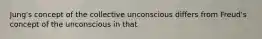 Jung's concept of the collective unconscious differs from Freud's concept of the unconscious in that