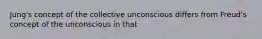 Jung's concept of the collective unconscious differs from Freud's concept of the unconscious in that