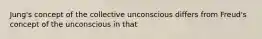 Jung's concept of the collective unconscious differs from Freud's concept of the unconscious in that