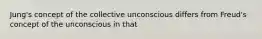 Jung's concept of the collective unconscious differs from Freud's concept of the unconscious in that