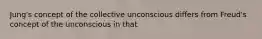 Jung's concept of the collective unconscious differs from Freud's concept of the unconscious in that