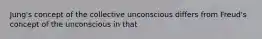 Jung's concept of the collective unconscious differs from Freud's concept of the unconscious in that