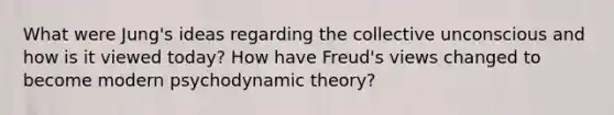 What were Jung's ideas regarding the collective unconscious and how is it viewed today? How have Freud's views changed to become modern psychodynamic theory?