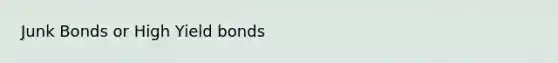 Junk Bonds or High Yield bonds