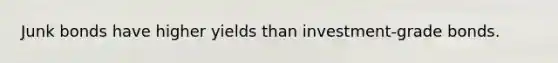 Junk bonds have higher yields than investment-grade bonds.