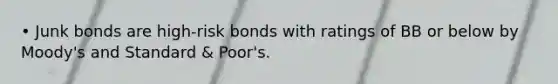 • Junk bonds are high-risk bonds with ratings of BB or below by Moody's and Standard & Poor's.