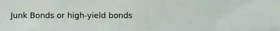 Junk Bonds or high-yield bonds