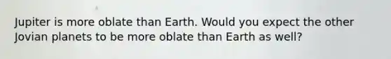 Jupiter is more oblate than Earth. Would you expect the other Jovian planets to be more oblate than Earth as well?