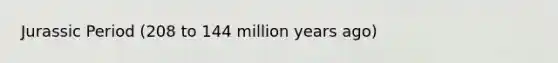 Jurassic Period (208 to 144 million years ago)