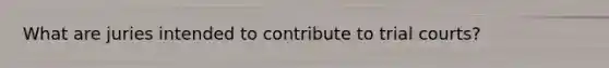 What are juries intended to contribute to trial courts?