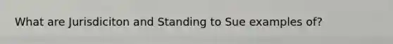 What are Jurisdiciton and Standing to Sue examples of?