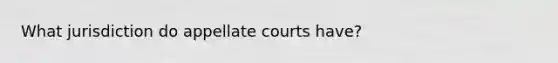 What jurisdiction do appellate courts have?