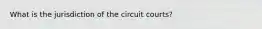 What is the jurisdiction of the circuit courts?