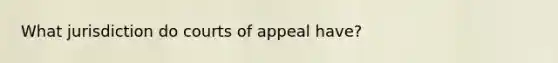 What jurisdiction do courts of appeal have?