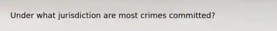 Under what jurisdiction are most crimes committed?