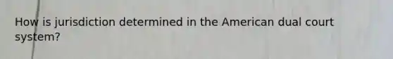 How is jurisdiction determined in the American dual court system?