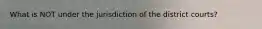 What is NOT under the jurisdiction of the district courts?