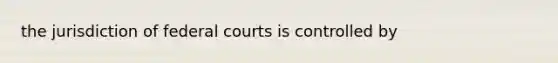 the jurisdiction of federal courts is controlled by