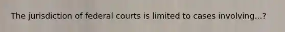 The jurisdiction of federal courts is limited to cases involving...?