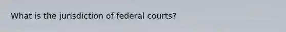 What is the jurisdiction of federal courts?