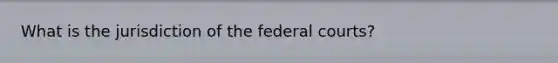 What is the jurisdiction of the federal courts?