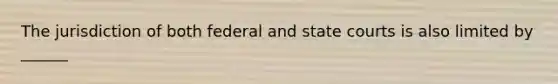 The jurisdiction of both federal and state courts is also limited by ______