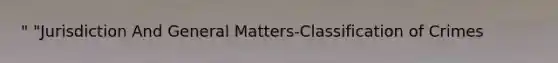 " "Jurisdiction And General Matters-Classification of Crimes