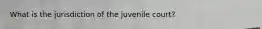 What is the jurisdiction of the juvenile court?