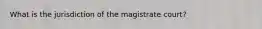 What is the jurisdiction of the magistrate court?