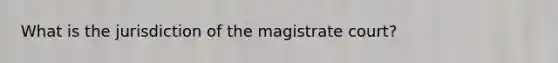 What is the jurisdiction of the magistrate court?