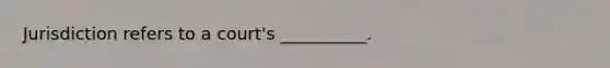 Jurisdiction refers to a court's __________.