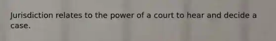 Jurisdiction relates to the power of a court to hear and decide a case.